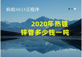 2020年热镀锌管多少钱一吨