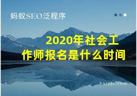 2020年社会工作师报名是什么时间