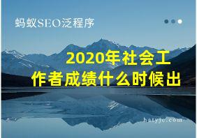 2020年社会工作者成绩什么时候出