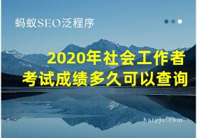 2020年社会工作者考试成绩多久可以查询