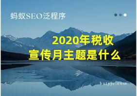 2020年税收宣传月主题是什么