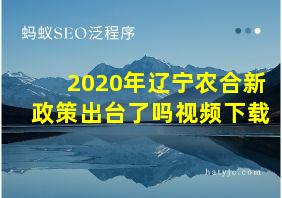 2020年辽宁农合新政策出台了吗视频下载