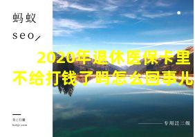 2020年退休医保卡里不给打钱了吗怎么回事儿