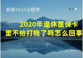 2020年退休医保卡里不给打钱了吗怎么回事