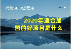 2020年适合加盟的好项目是什么