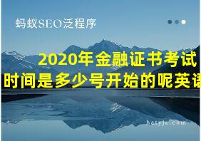 2020年金融证书考试时间是多少号开始的呢英语