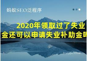 2020年领取过了失业金还可以申请失业补助金吗