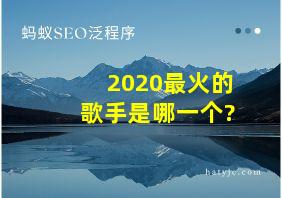 2020最火的歌手是哪一个?