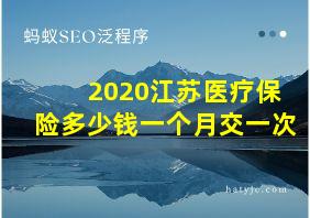 2020江苏医疗保险多少钱一个月交一次