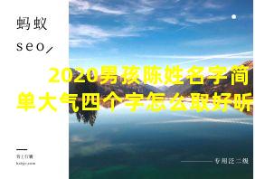 2020男孩陈姓名字简单大气四个字怎么取好听