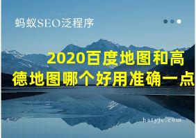 2020百度地图和高德地图哪个好用准确一点