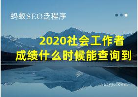 2020社会工作者成绩什么时候能查询到