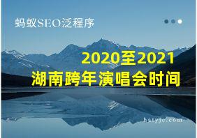 2020至2021湖南跨年演唱会时间