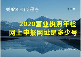 2020营业执照年检网上申报网址是多少号