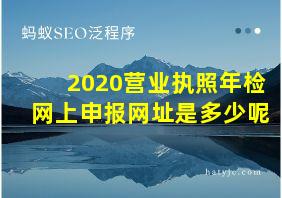 2020营业执照年检网上申报网址是多少呢