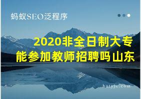 2020非全日制大专能参加教师招聘吗山东