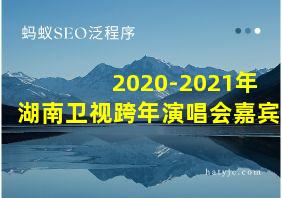 2020-2021年湖南卫视跨年演唱会嘉宾