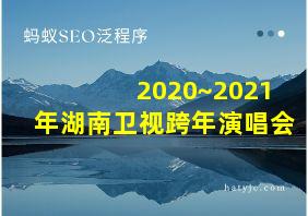 2020~2021年湖南卫视跨年演唱会