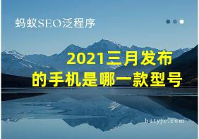 2021三月发布的手机是哪一款型号