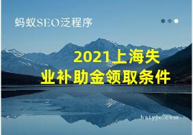 2021上海失业补助金领取条件