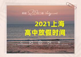 2021上海高中放假时间