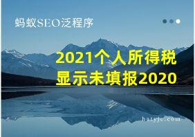 2021个人所得税显示未填报2020