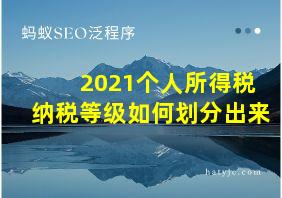 2021个人所得税纳税等级如何划分出来