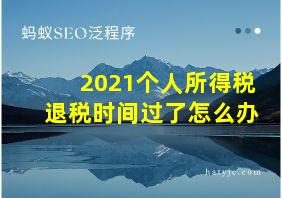 2021个人所得税退税时间过了怎么办