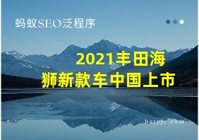 2021丰田海狮新款车中国上市