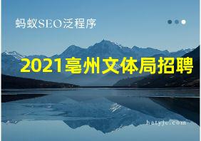 2021亳州文体局招聘