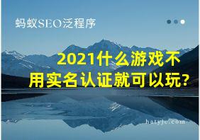 2021什么游戏不用实名认证就可以玩?