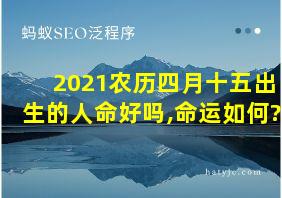 2021农历四月十五出生的人命好吗,命运如何?