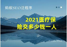 2021医疗保险交多少钱一人