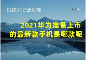 2021华为准备上市的最新款手机是哪款呢