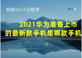 2021华为准备上市的最新款手机是哪款手机