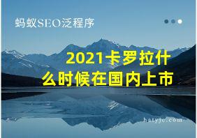 2021卡罗拉什么时候在国内上市