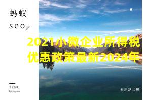 2021小微企业所得税优惠政策最新2024年