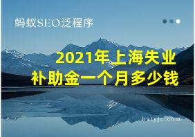 2021年上海失业补助金一个月多少钱