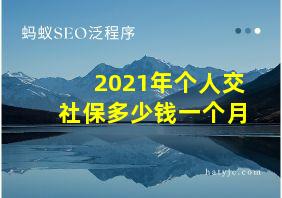 2021年个人交社保多少钱一个月