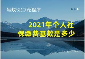 2021年个人社保缴费基数是多少