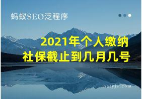 2021年个人缴纳社保截止到几月几号