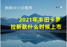 2021年丰田卡罗拉新款什么时候上市