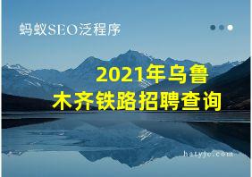 2021年乌鲁木齐铁路招聘查询