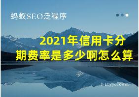 2021年信用卡分期费率是多少啊怎么算