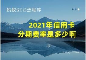 2021年信用卡分期费率是多少啊