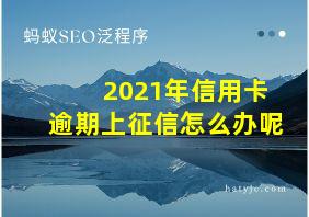 2021年信用卡逾期上征信怎么办呢