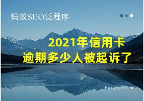 2021年信用卡逾期多少人被起诉了