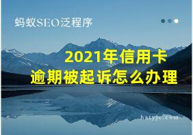 2021年信用卡逾期被起诉怎么办理