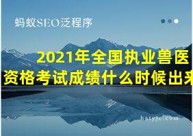 2021年全国执业兽医资格考试成绩什么时候出来