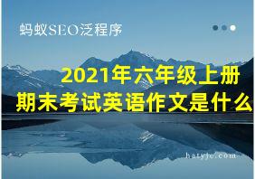 2021年六年级上册期末考试英语作文是什么